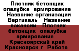 Плотник-бетонщик (опалубка, армирование) › Название организации ­ Вертикаль › Название вакансии ­ Плотник-бетонщик (опалубка, армирование) - Красноярский край, Красноярск г. Работа » Вакансии   . Красноярский край,Красноярск г.